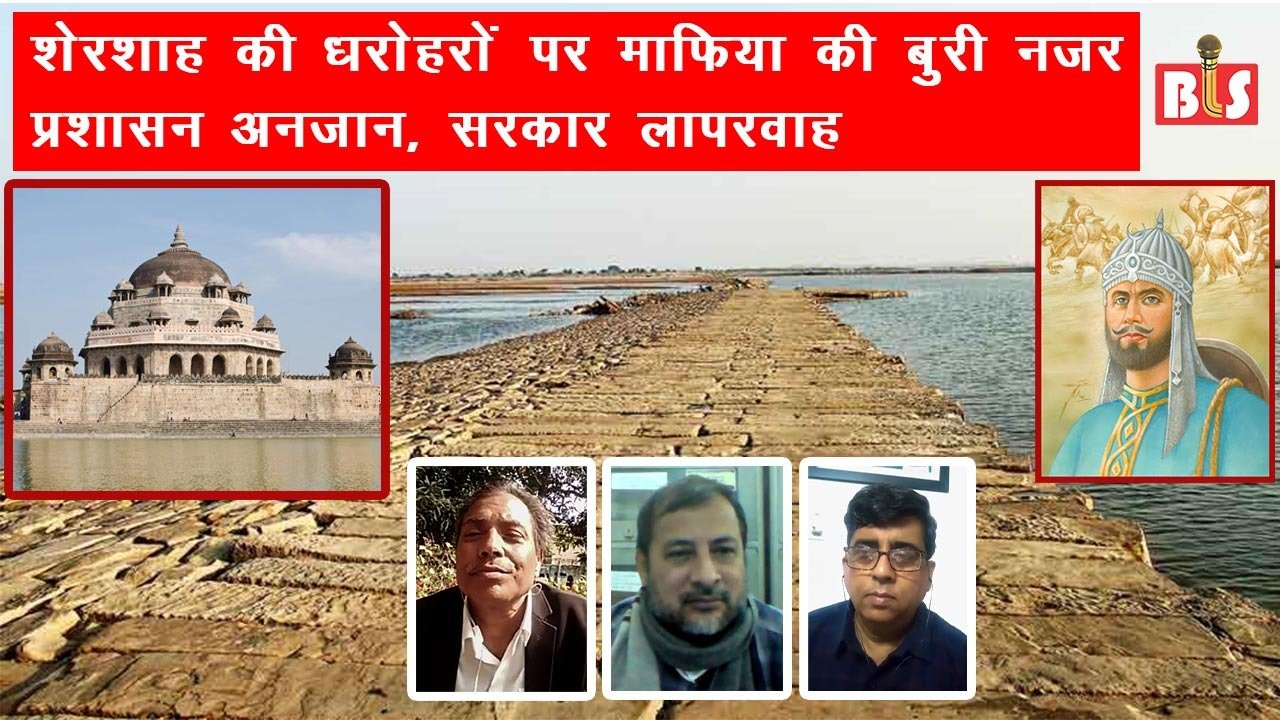 शेरशाह की धरोहरों पर माफिया की बुरी नजर, प्रशासन अनजान, सरकार लापरवाह