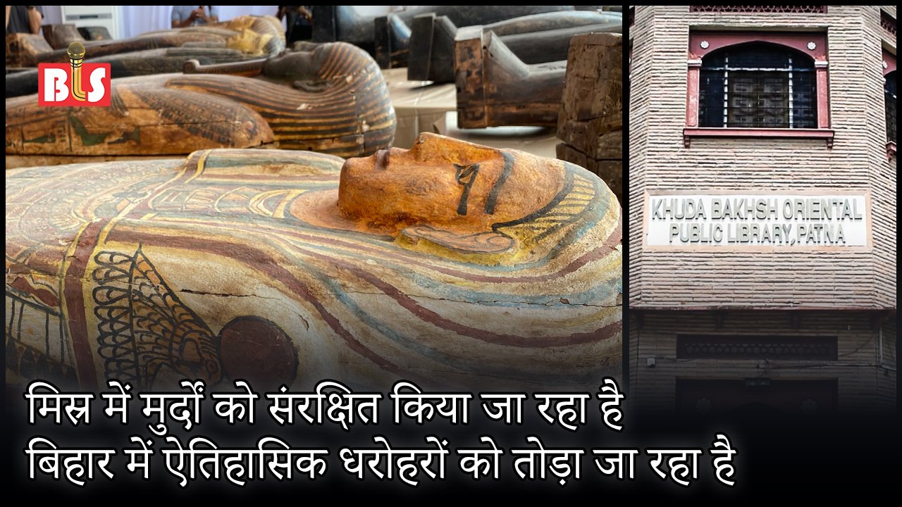 मिस्र में मुर्दों को संरक्षित किया जा रहा है, बिहार में ऐतिहासिक धरोहरों को तोड़ा जा रहा है