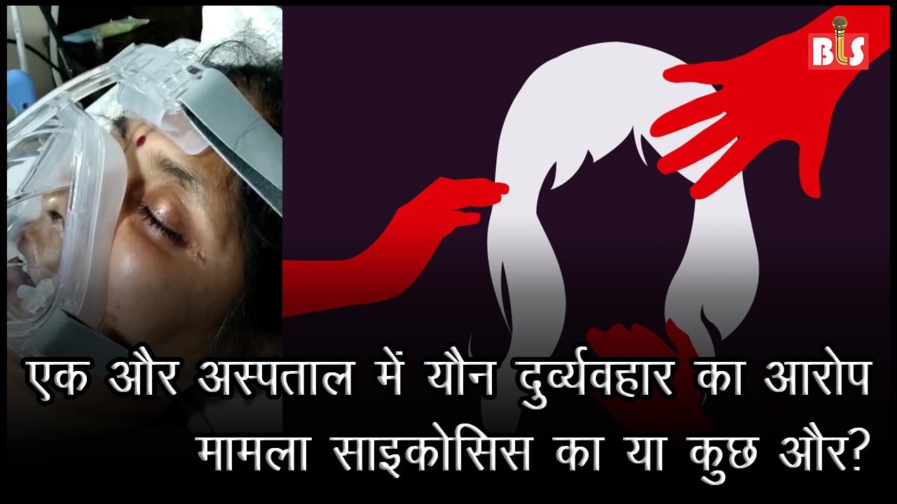 एक और अस्पताल में यौन दुव्र्यवहार का आरोप, मामला साइकोसिस का या कुछ और?