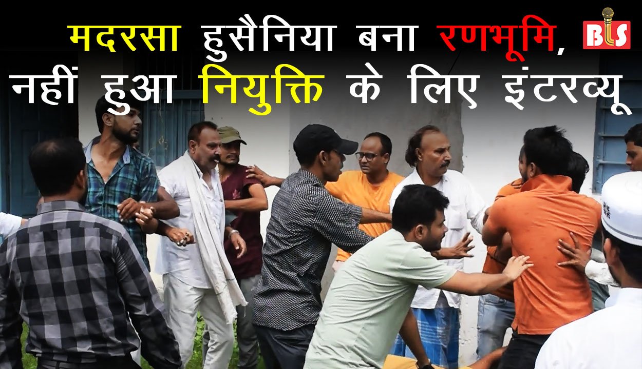 मदरसा हुसैनिया बना रणभूमि, नहीं हुआ नियुक्ति के लिए इंटरव्यू