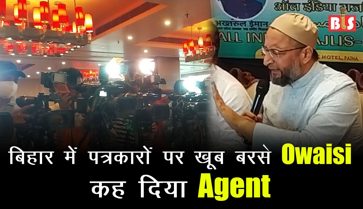बिहार में पत्रकारों पर खूब बरसे Owaisi, कह दिया Agent