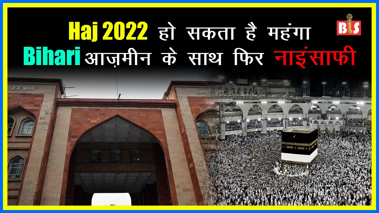 Haj 2022 हो सकता है महंगा, Bihari आज़मीन के साथ फिर नाइंसाफी, आवेदन 31 जनवरी तक